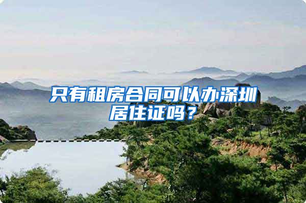 只有租房合同可以办深圳居住证吗？