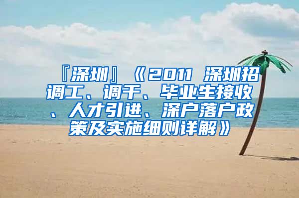 『深圳』《2011 深圳招调工、调干、毕业生接收、人才引进、深户落户政策及实施细则详解》