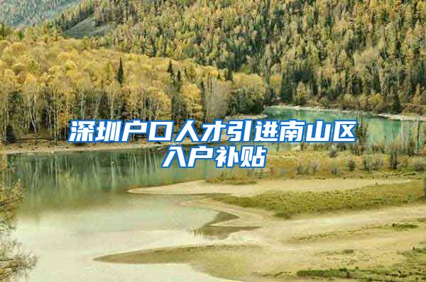 深圳户口人才引进南山区入户补贴