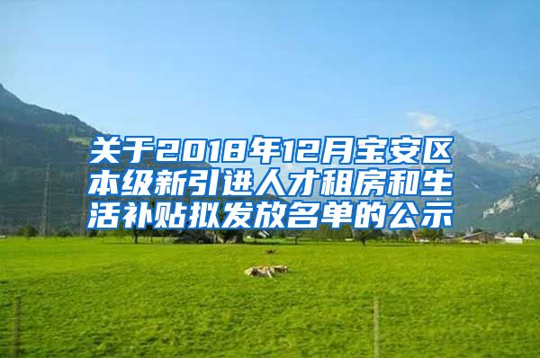 关于2018年12月宝安区本级新引进人才租房和生活补贴拟发放名单的公示