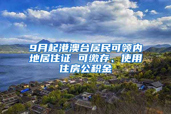 9月起港澳台居民可领内地居住证 可缴存、使用住房公积金