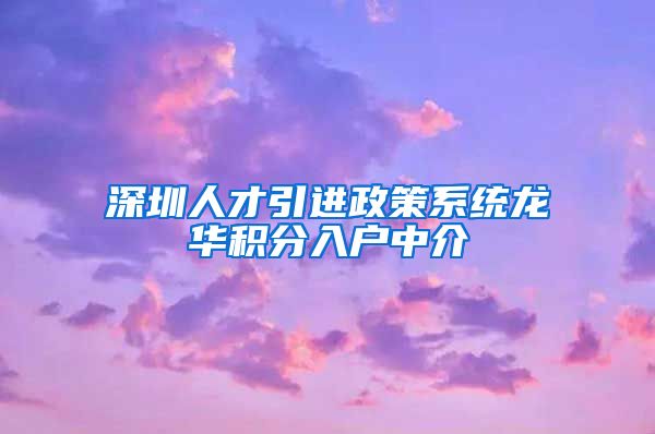 深圳人才引进政策系统龙华积分入户中介