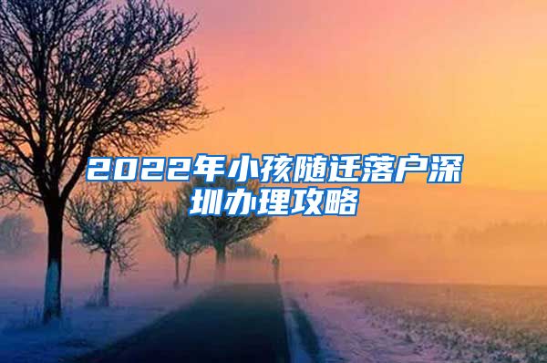 2022年小孩随迁落户深圳办理攻略