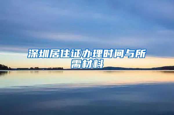 深圳居住证办理时间与所需材料