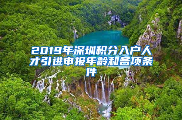 2019年深圳积分入户人才引进申报年龄和各项条件