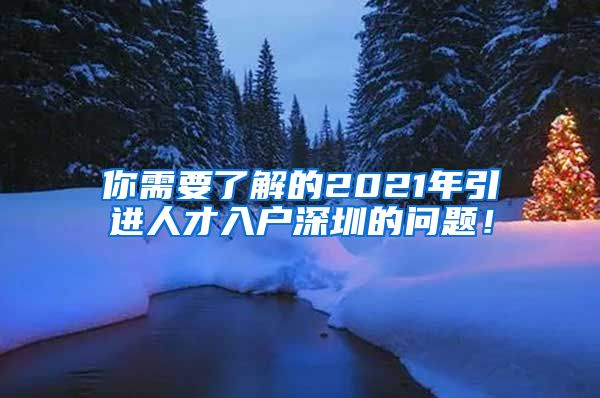 你需要了解的2021年引进人才入户深圳的问题！