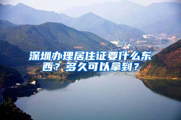 深圳办理居住证要什么东西？多久可以拿到？