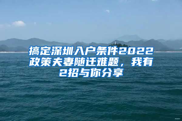 搞定深圳入户条件2022政策夫妻随迁难题，我有2招与你分享