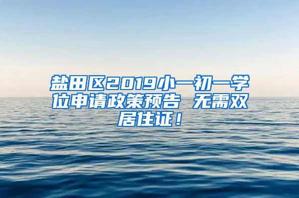 盐田区2019小一初一学位申请政策预告 无需双居住证！