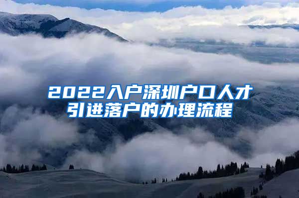 2022入户深圳户口人才引进落户的办理流程