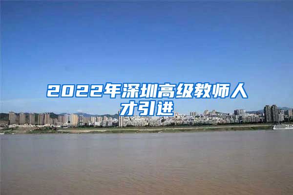 2022年深圳高级教师人才引进