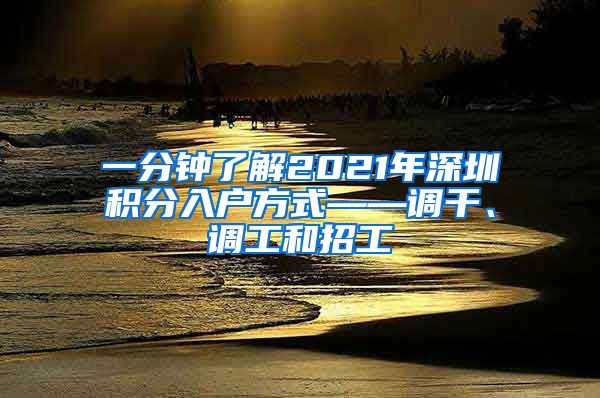 一分钟了解2021年深圳积分入户方式——调干、调工和招工