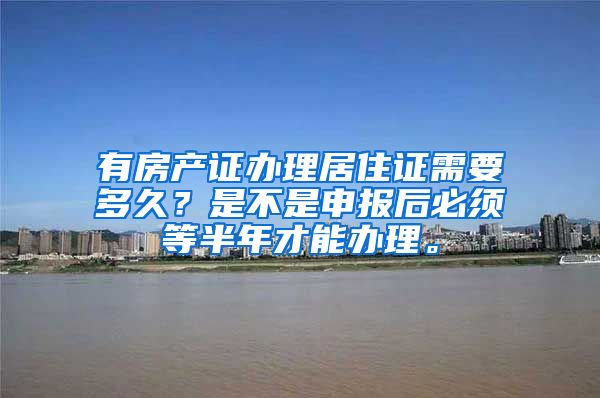 有房产证办理居住证需要多久？是不是申报后必须等半年才能办理。