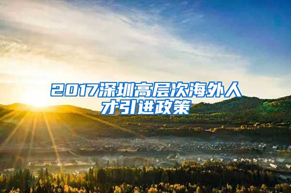 2017深圳高层次海外人才引进政策