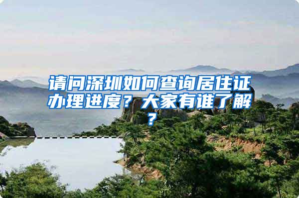 请问深圳如何查询居住证办理进度？大家有谁了解？