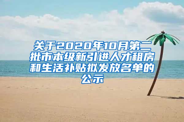 关于2020年10月第二批市本级新引进人才租房和生活补贴拟发放名单的公示