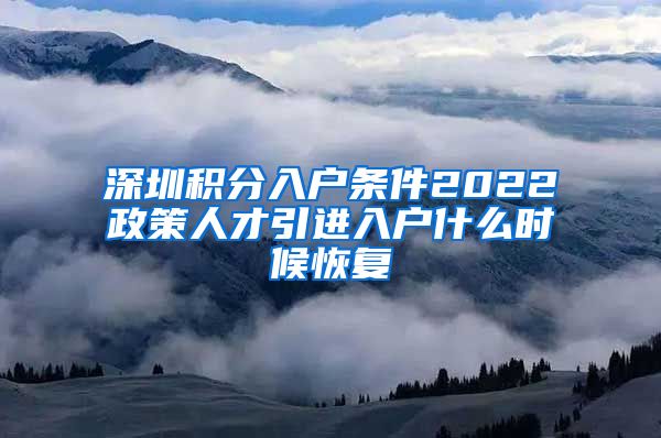 深圳积分入户条件2022政策人才引进入户什么时候恢复