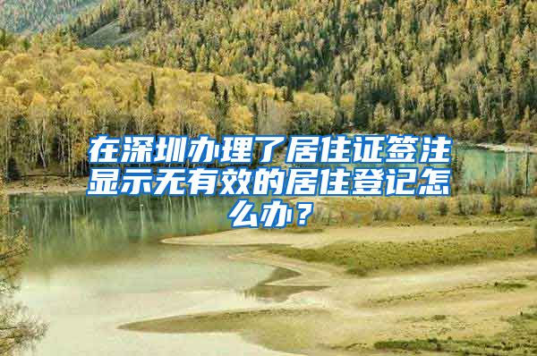 在深圳办理了居住证签注显示无有效的居住登记怎么办？