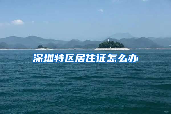 深圳特区居住证怎么办