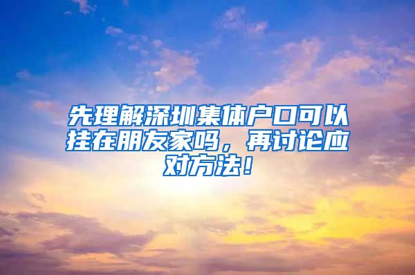 先理解深圳集体户口可以挂在朋友家吗，再讨论应对方法！