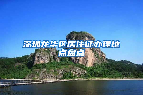 深圳龙华区居住证办理地点盘点