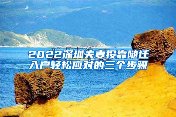 2022深圳夫妻投靠随迁入户轻松应对的三个步骤