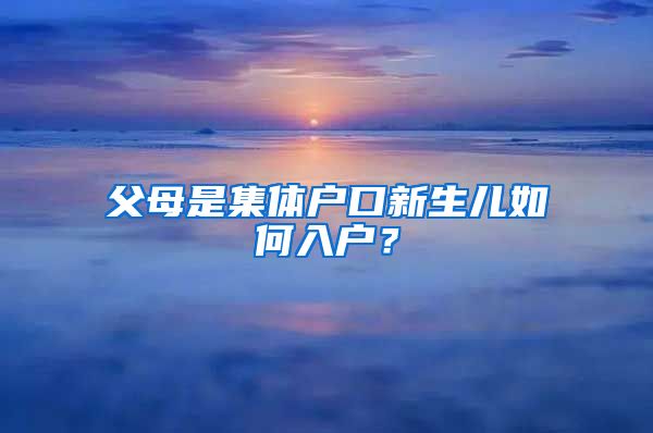 父母是集体户口新生儿如何入户？