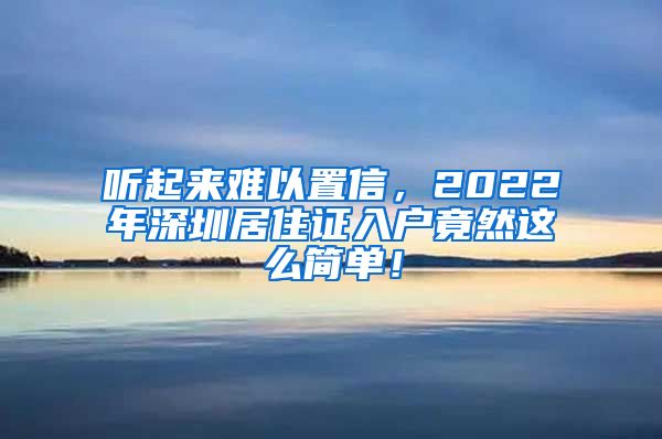 听起来难以置信，2022年深圳居住证入户竟然这么简单！