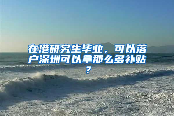 在港研究生毕业，可以落户深圳可以拿那么多补贴？