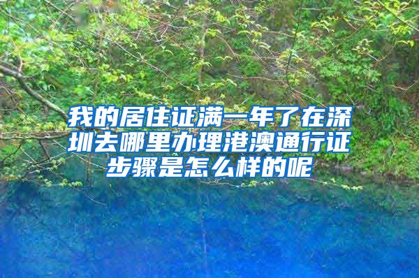 我的居住证满一年了在深圳去哪里办理港澳通行证步骤是怎么样的呢