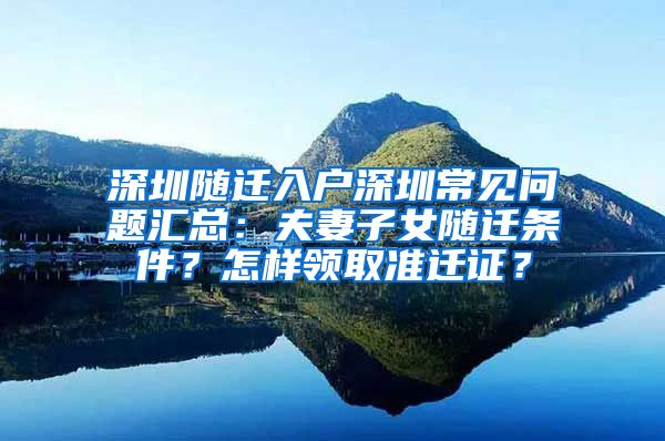 深圳随迁入户深圳常见问题汇总：夫妻子女随迁条件？怎样领取准迁证？