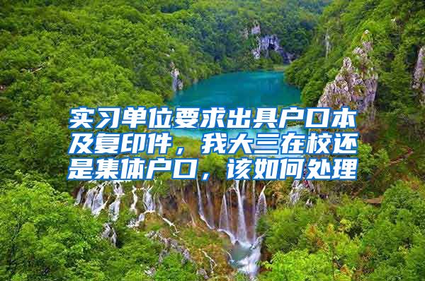 实习单位要求出具户口本及复印件，我大三在校还是集体户口，该如何处理