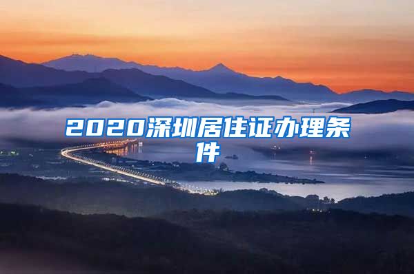 2020深圳居住证办理条件