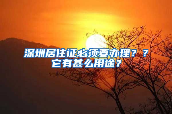 深圳居住证必须要办理？？它有甚么用途？