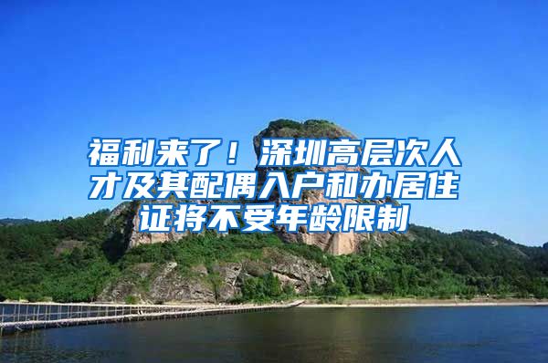 福利来了！深圳高层次人才及其配偶入户和办居住证将不受年龄限制