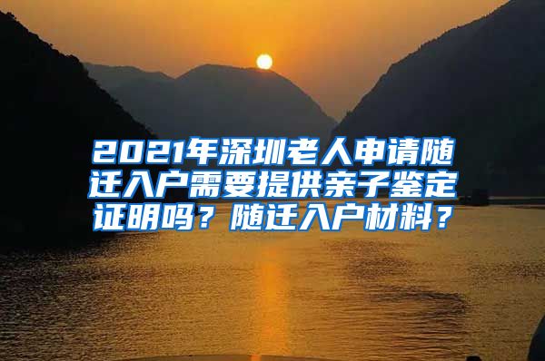 2021年深圳老人申请随迁入户需要提供亲子鉴定证明吗？随迁入户材料？