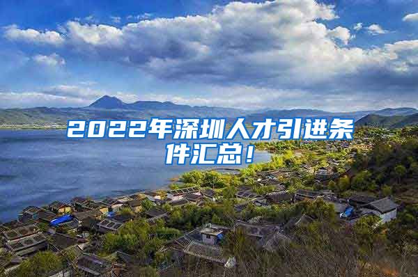 2022年深圳人才引进条件汇总！