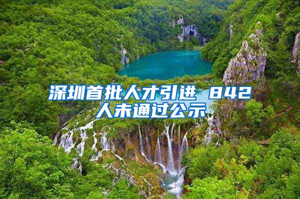 深圳首批人才引进 842人未通过公示