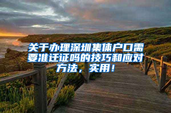 关于办理深圳集体户口需要准迁证吗的技巧和应对方法，实用！