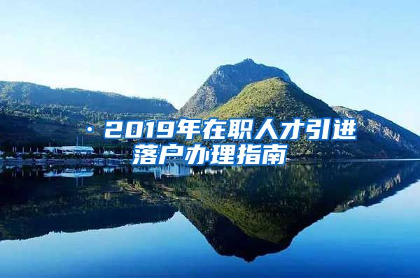 ·2019年在职人才引进落户办理指南