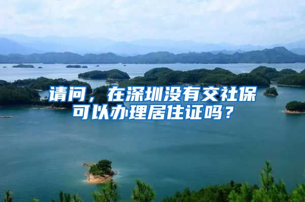 请问，在深圳没有交社保可以办理居住证吗？