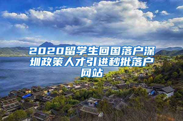 2020留学生回国落户深圳政策人才引进秒批落户网站