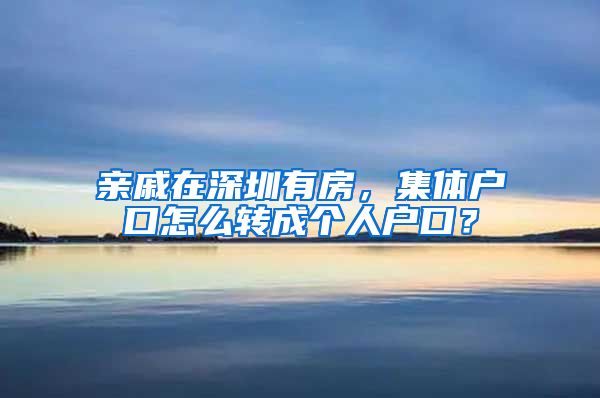 亲戚在深圳有房，集体户口怎么转成个人户口？