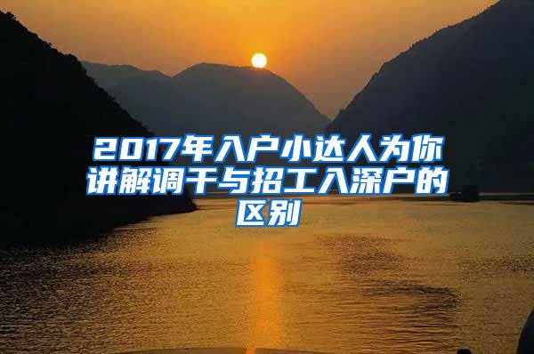 2017年入户小达人为你讲解调干与招工入深户的区别