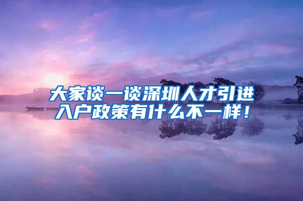 大家谈一谈深圳人才引进入户政策有什么不一样！