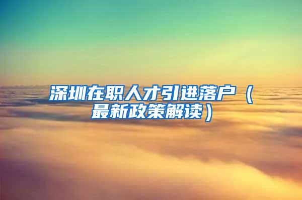 深圳在职人才引进落户（最新政策解读）