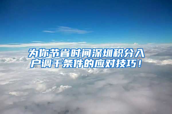 为你节省时间深圳积分入户调干条件的应对技巧！