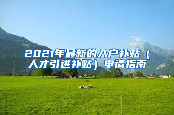 2021年最新的入户补贴（人才引进补贴）申请指南