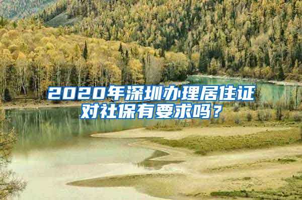 2020年深圳办理居住证对社保有要求吗？