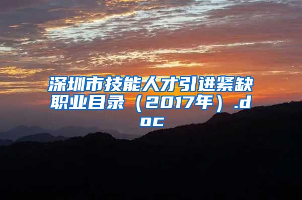 深圳市技能人才引进紧缺职业目录（2017年）.doc